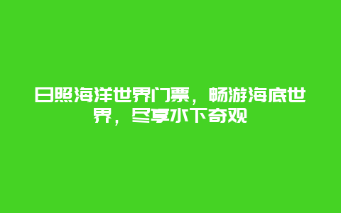 日照海洋世界门票，畅游海底世界，尽享水下奇观