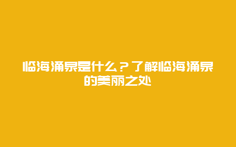 临海涌泉是什么？了解临海涌泉的美丽之处