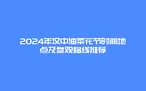 2024年汉中油菜花节时间地点及参观路线推荐