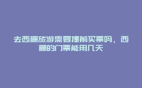 去西栅旅游需要提前买票吗，西栅的门票能用几天