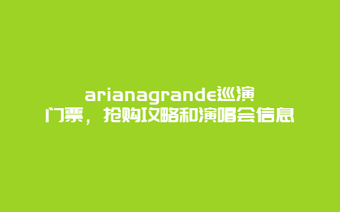 arianagrande巡演门票，抢购攻略和演唱会信息