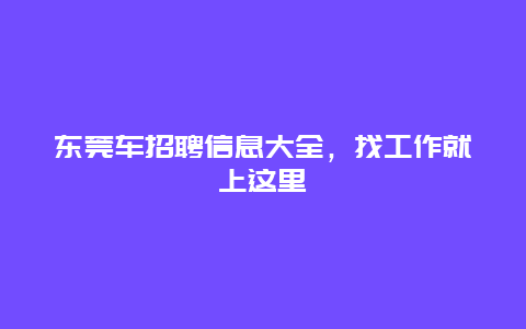 东莞车招聘信息大全，找工作就上这里