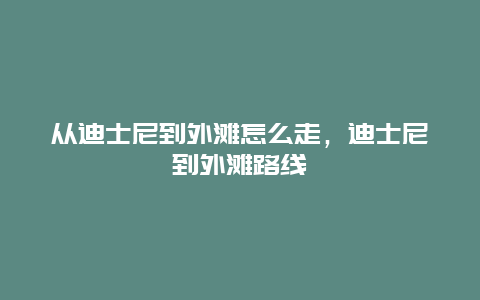 从迪士尼到外滩怎么走，迪士尼到外滩路线