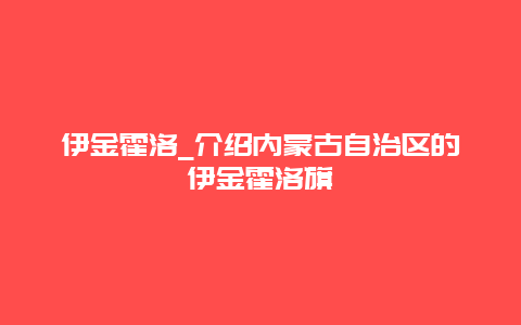 伊金霍洛_介绍内蒙古自治区的伊金霍洛旗