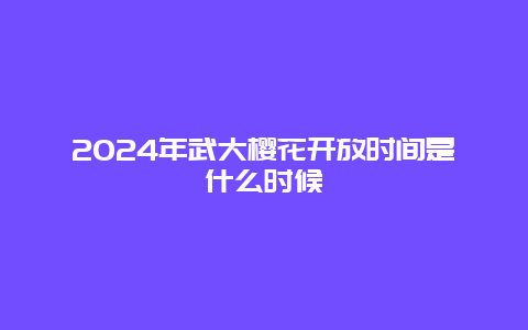 2024年武大樱花开放时间是什么时候