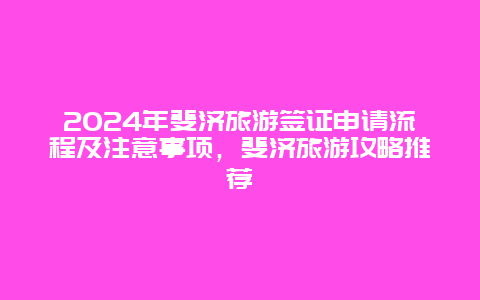 2024年斐济旅游签证申请流程及注意事项，斐济旅游攻略推荐