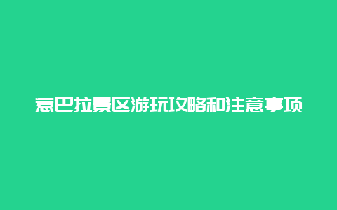 惹巴拉景区游玩攻略和注意事项