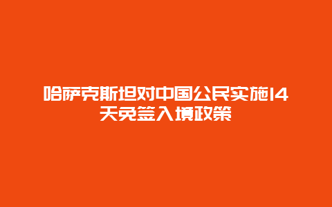 哈萨克斯坦对中国公民实施14天免签入境政策