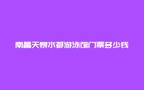 南昌天泉水都游泳馆门票多少钱