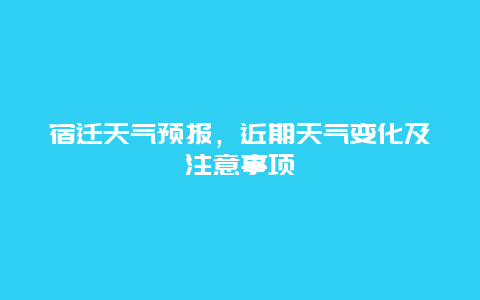 宿迁天气预报，近期天气变化及注意事项