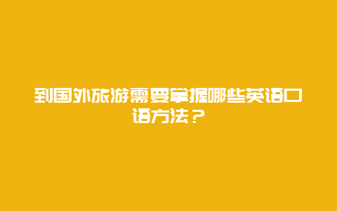 到国外旅游需要掌握哪些英语口语方法？