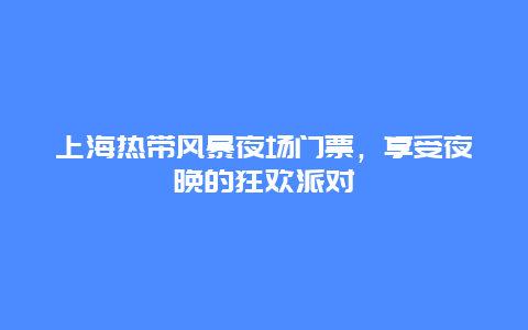 上海热带风暴夜场门票，享受夜晚的狂欢派对