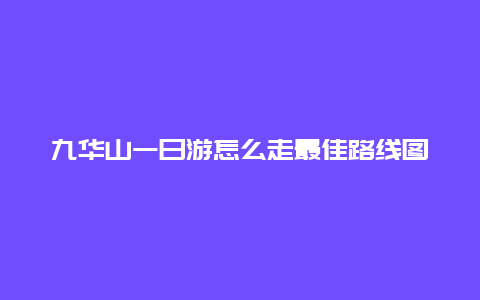 九华山一日游怎么走最佳路线图