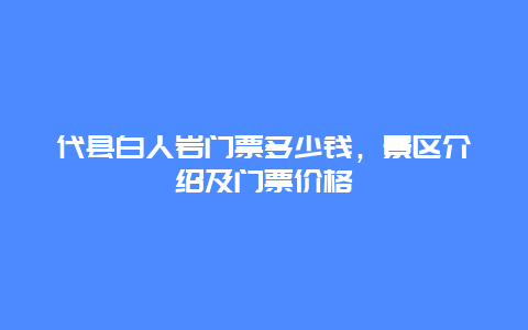 代县白人岩门票多少钱，景区介绍及门票价格