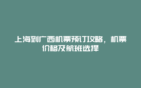 上海到广西机票预订攻略，机票价格及航班选择