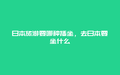 日本旅游要哪种插坐，去日本要坐什么