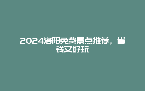 2024洛阳免费景点推荐，省钱又好玩