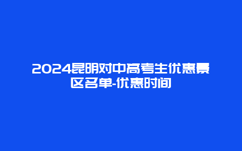 2024昆明对中高考生优惠景区名单-优惠时间