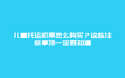 儿童托运机票怎么购买？这些注意事项一定要知道