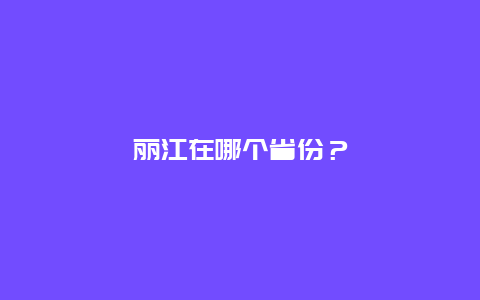 丽江在哪个省份？