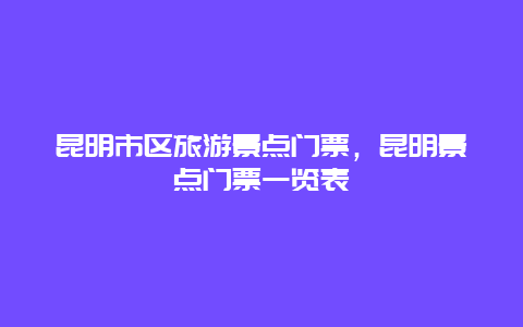 昆明市区旅游景点门票，昆明景点门票一览表