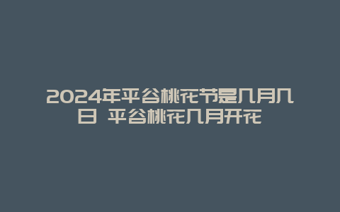 2024年平谷桃花节是几月几日 平谷桃花几月开花