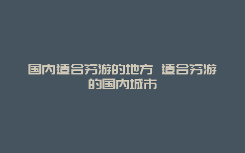 国内适合穷游的地方 适合穷游的国内城市