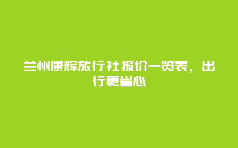 兰州康辉旅行社报价一览表，出行更省心