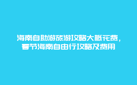 海南自助游旅游攻略大概花费，春节海南自由行攻略及费用