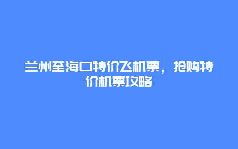 兰州至海口特价飞机票，抢购特价机票攻略