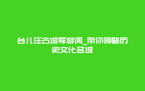 台儿庄古城导游词_带你领略历史文化名城