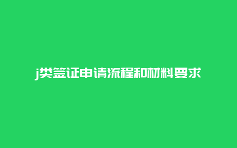 j类签证申请流程和材料要求