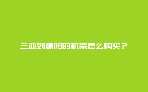 三亚到绵阳的机票怎么购买？