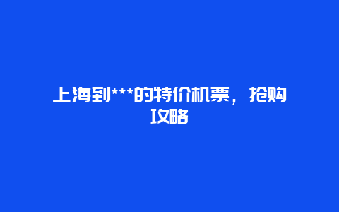 上海到***的特价机票，抢购攻略