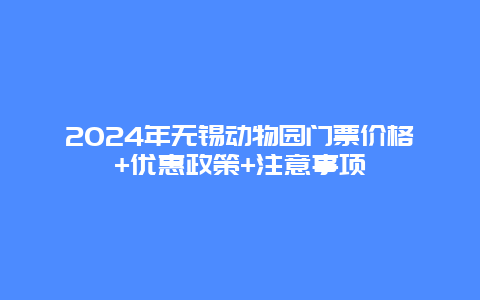 2024年无锡动物园门票价格+优惠政策+注意事项