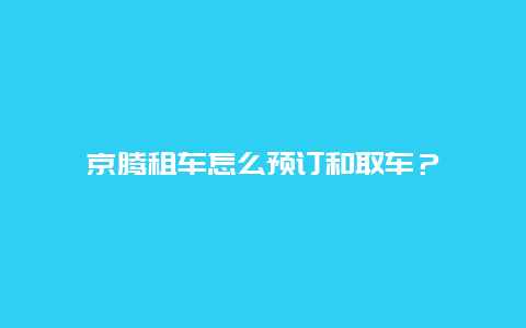 京腾租车怎么预订和取车？