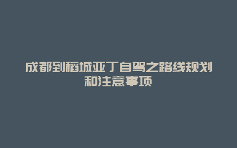 成都到稻城亚丁自驾之路线规划和注意事项