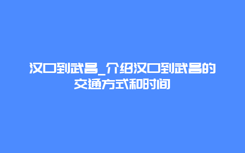 汉口到武昌_介绍汉口到武昌的交通方式和时间