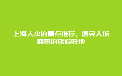 上海人少的景点推荐，避免人流拥挤的旅游胜地