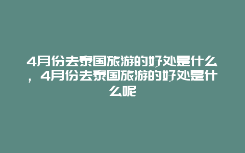 4月份去泰国旅游的好处是什么，4月份去泰国旅游的好处是什么呢