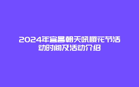 2024年宜昌朝天吼樱花节活动时间及活动介绍