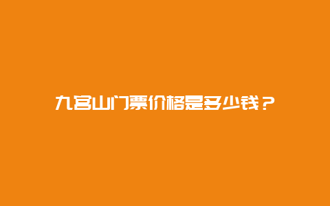 九宫山门票价格是多少钱？