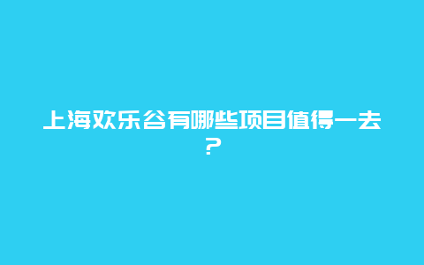 上海欢乐谷有哪些项目值得一去？