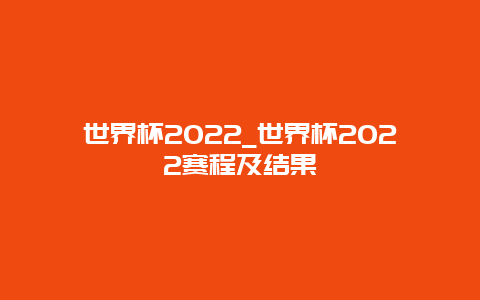 世界杯2022_世界杯2022赛程及结果