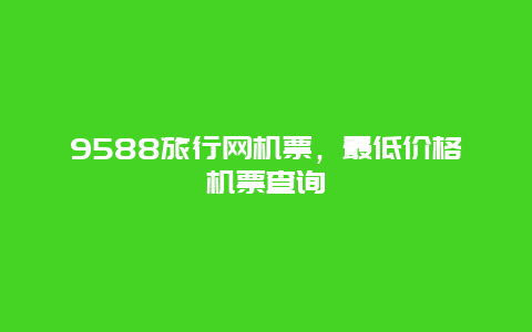 9588旅行网机票，最低价格机票查询