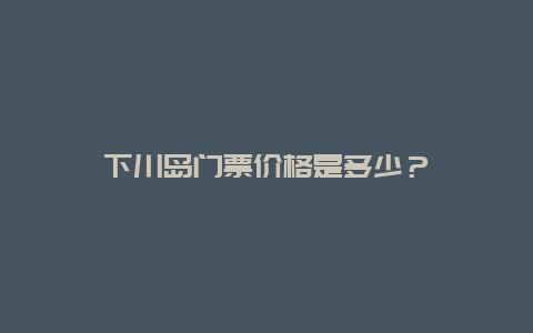 下川岛门票价格是多少？