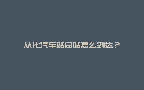 从化汽车站总站怎么到达？