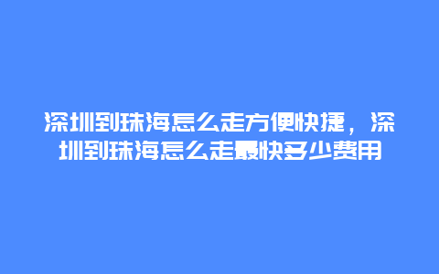 深圳到珠海怎么走方便快捷，深圳到珠海怎么走最快多少费用