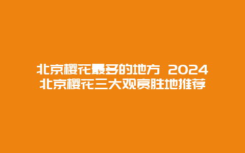 北京樱花最多的地方 2024北京樱花三大观赏胜地推荐