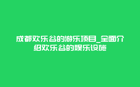 成都欢乐谷的游乐项目_全面介绍欢乐谷的娱乐设施